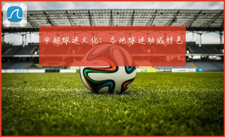 中超球迷文化：各地球迷助威特色