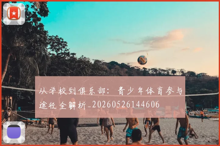 从学校到俱乐部：青少年体育参与途径全解析_20260526144606