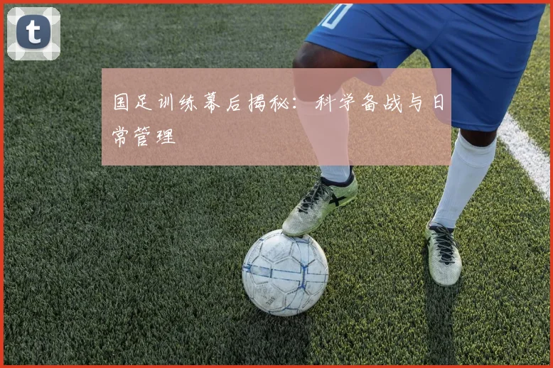 国足训练幕后揭秘：科学备战与日常管理