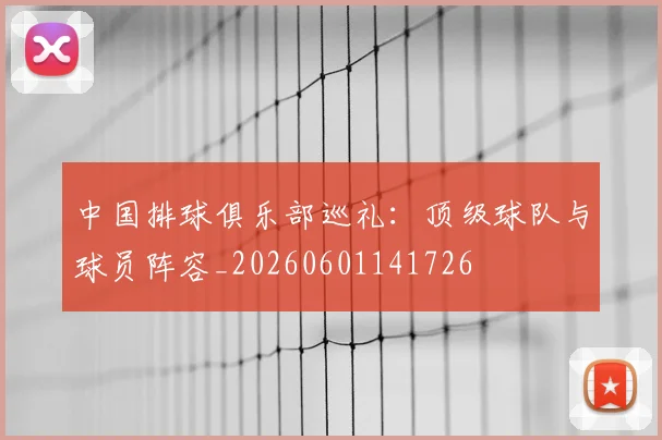 中国排球俱乐部巡礼：顶级球队与球员阵容_20260601141726
