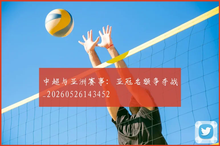 中超与亚洲赛事：亚冠名额争夺战_20260526143452