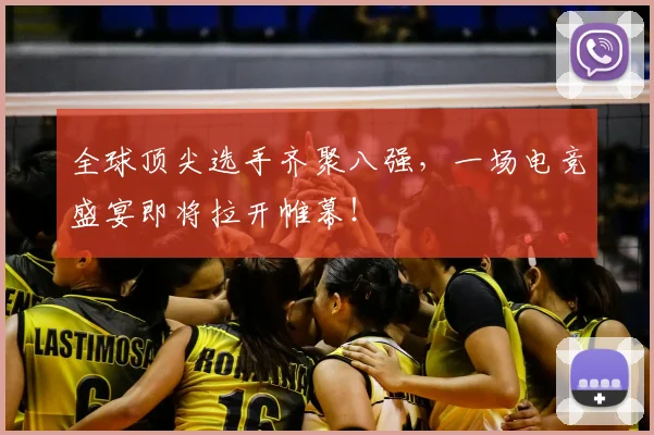全球顶尖选手齐聚八强，一场电竞盛宴即将拉开帷幕！