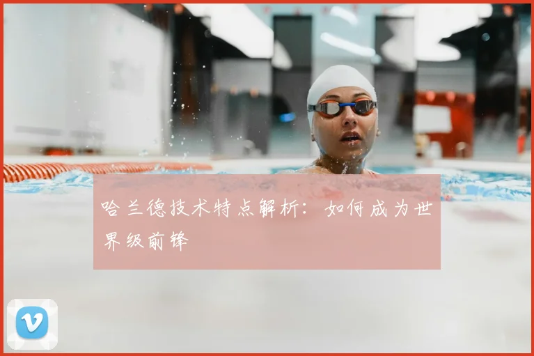 哈兰德技术特点解析：如何成为世界级前锋