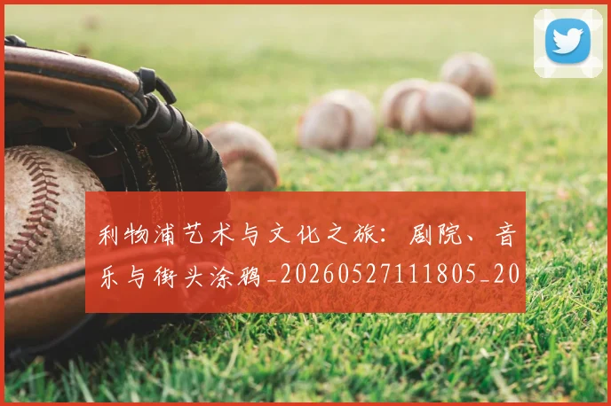 利物浦艺术与文化之旅：剧院、音乐与街头涂鸦_20260527111805_20260608142711