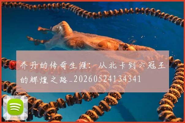 乔丹的传奇生涯:从北卡到六冠王的辉煌之路_20260524134341