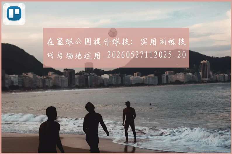 在篮球公园提升球技：实用训练技巧与场地运用_20260527112025_20260609132510