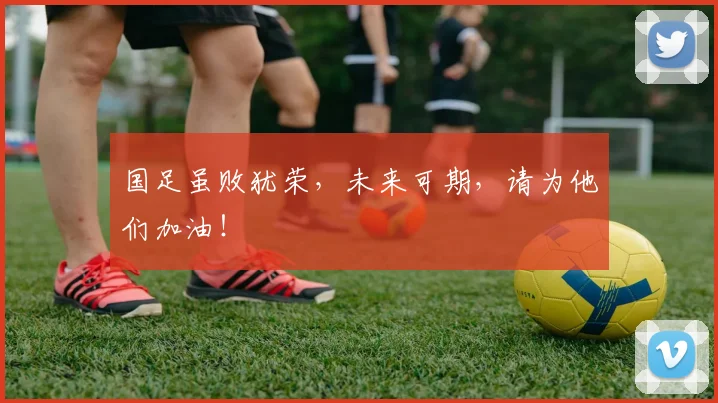 国足虽败犹荣，未来可期，请为他们加油！