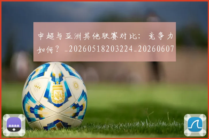 中超与亚洲其他联赛对比：竞争力如何？_20260518203224_20260607160655
