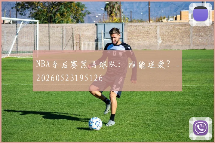 NBA季后赛黑马球队：谁能逆袭？_20260523195126